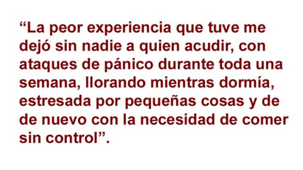 La peor experiencia que tuve me dejÃ³ sin nadie a quien acudir con ataques de pÃ¡nico durante toda una semana, llorando mientras dormÃ­a y estresada por pequeÃ±as cosas. Y de nuevo con un problema de comer sin control.