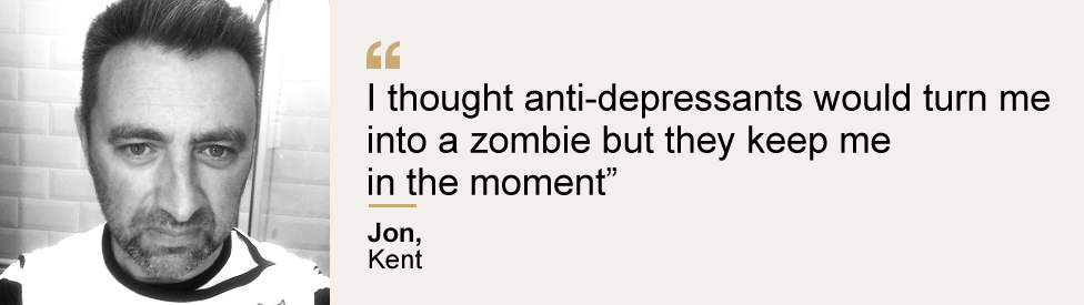 Jon from Kent: "I thought anti-depressants would turn me into a zombie but they keep me in the moment"