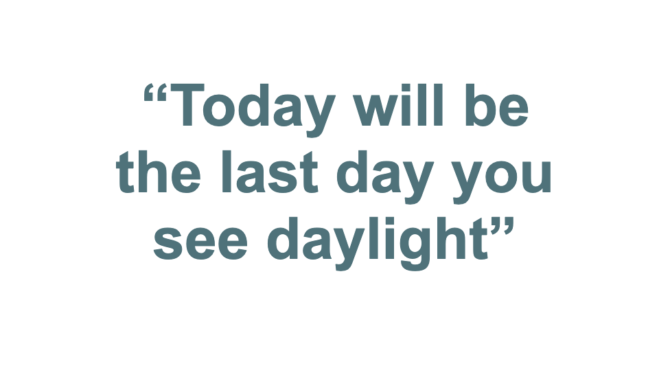 'Today will be the last day you see daylight'