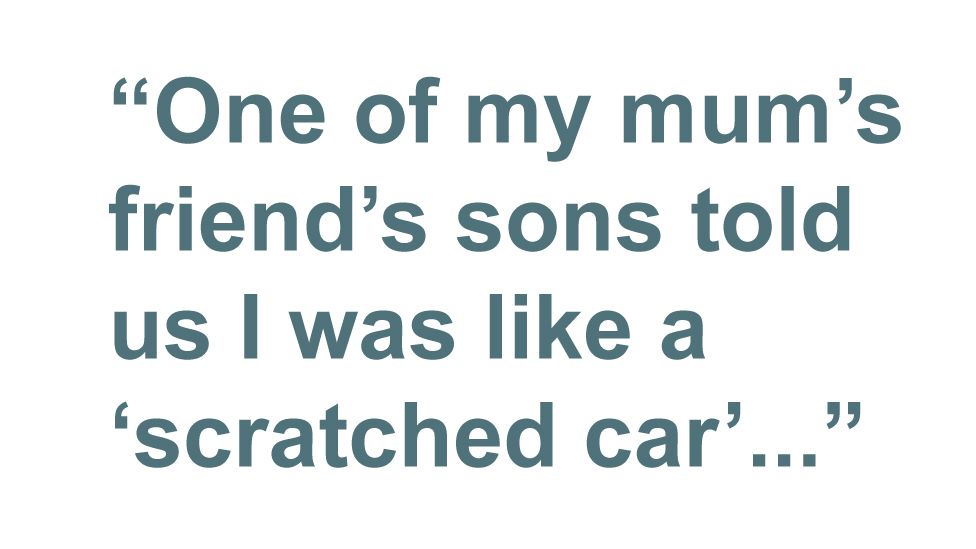 Quotebox: 'One of my mum's friend's sons told us I was like a scratched car'