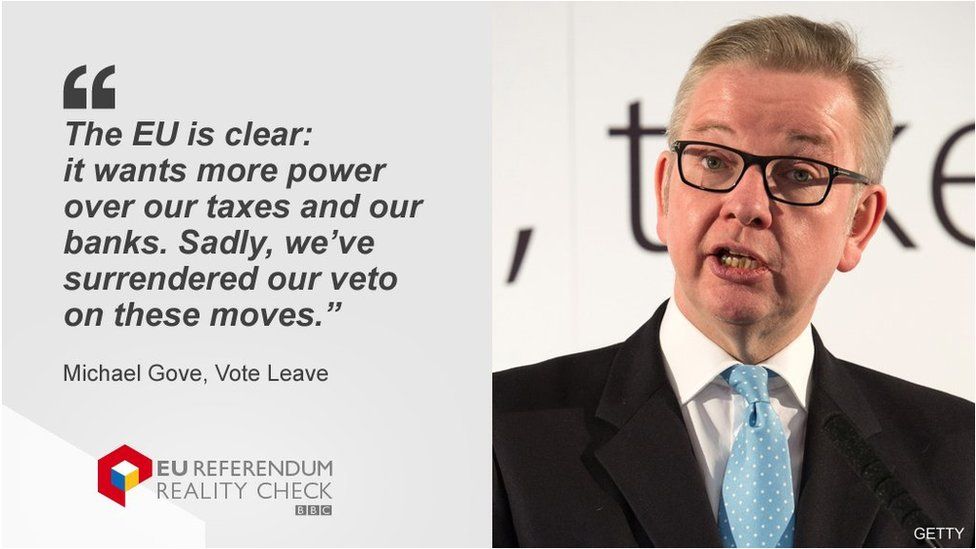 Michael Gove saying: The EU is clear: it wants more power over our taxes and our banks. Sadly, we've surrendered our veto on these moves.