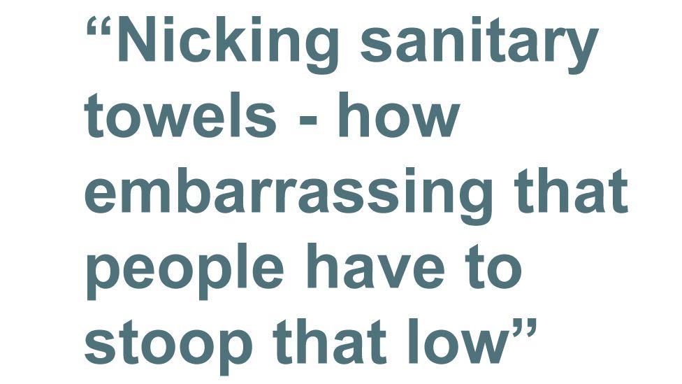 Quotebox: Nicking sanitary towels - how embarrassing that people have to stoop that low