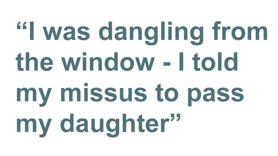 Quotebox: I was dangling from the window - I told my missus to pass my daughter