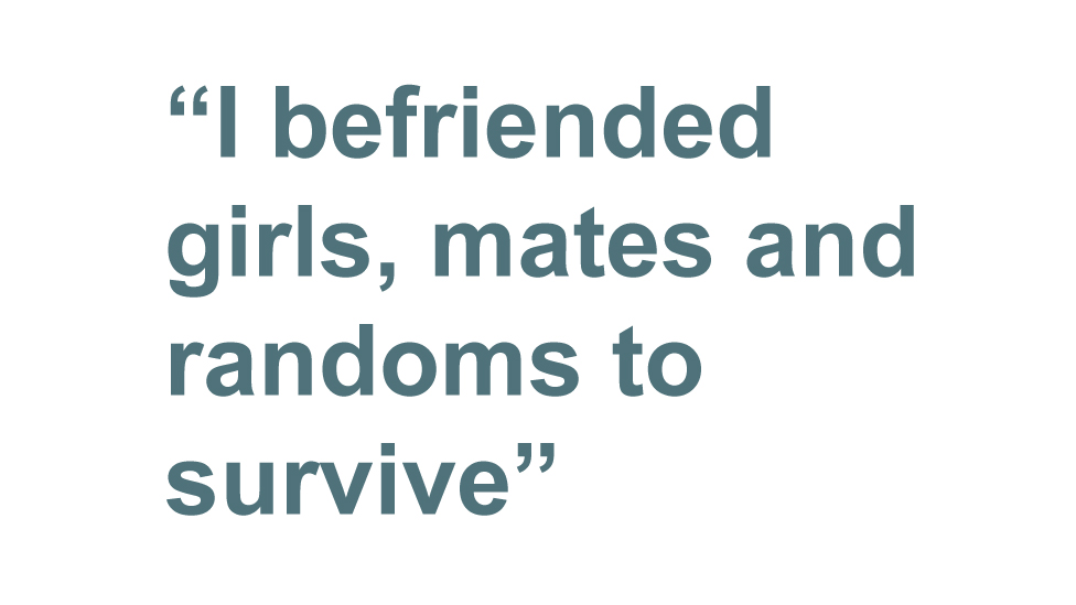 quote: I befriended girls, mates and randoms to survive