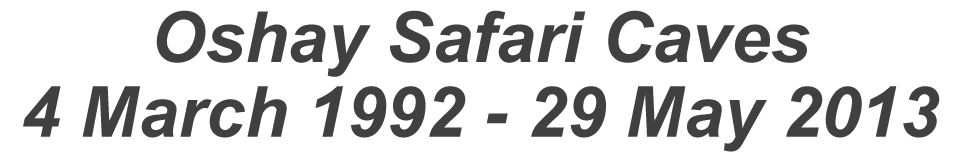 Oshay Safari Caves 4 March 1992 - 29 May 2013