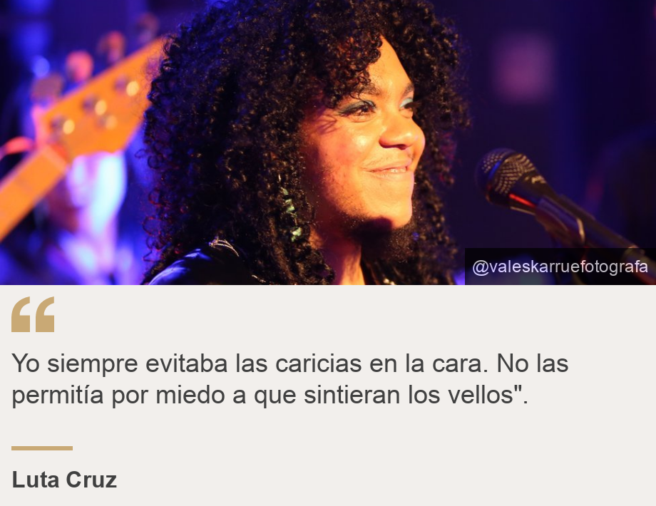 "Yo siempre evitaba las caricias en la cara. No las permitía por miedo a que sintieran los vellos".", Source: Luta Cruz, Source description: Luta Cruz, Image: Luta Cruz