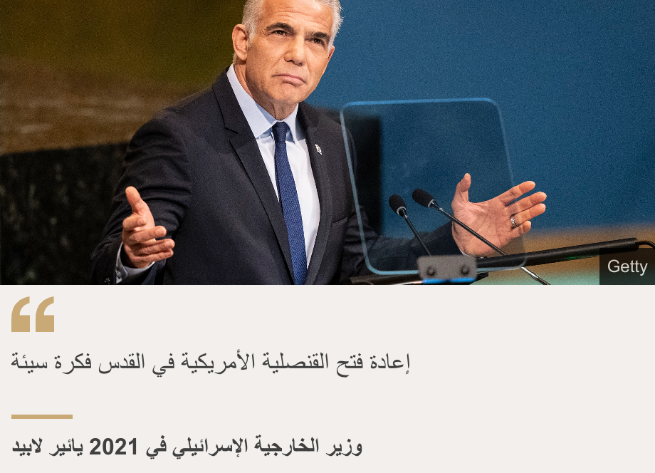 "إعادة فتح القنصلية الأمريكية في القدس فكرة سيئة", Source: وزير الخارجية الإسرائيلي في 2021 يائير لابيد, Source description: , Image: 