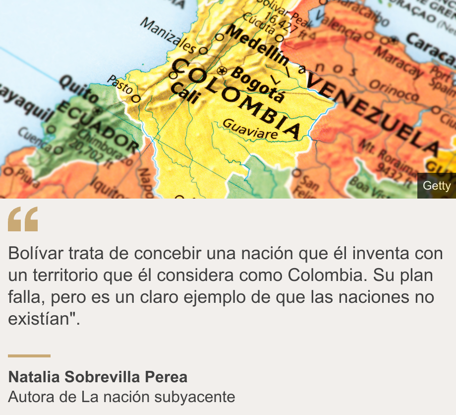 "Bolívar trata de concebir una nación que él inventa con un territorio que él considera como Colombia. Su plan falla, pero es un claro ejemplo de que las naciones no existían". ", Source: Natalia Sobrevilla Perea, Source description: Autora de La nación subyacente, Image: Mapa de Gran Colombia
