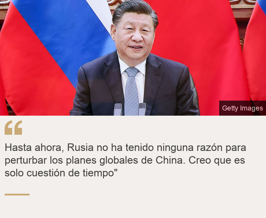 "Hasta ahora, Rusia no ha tenido ninguna razón para perturbar los planes globales de China. Creo que es solo cuestión de tiempo"", Source: , Source description: , Image: Xi Jinping
