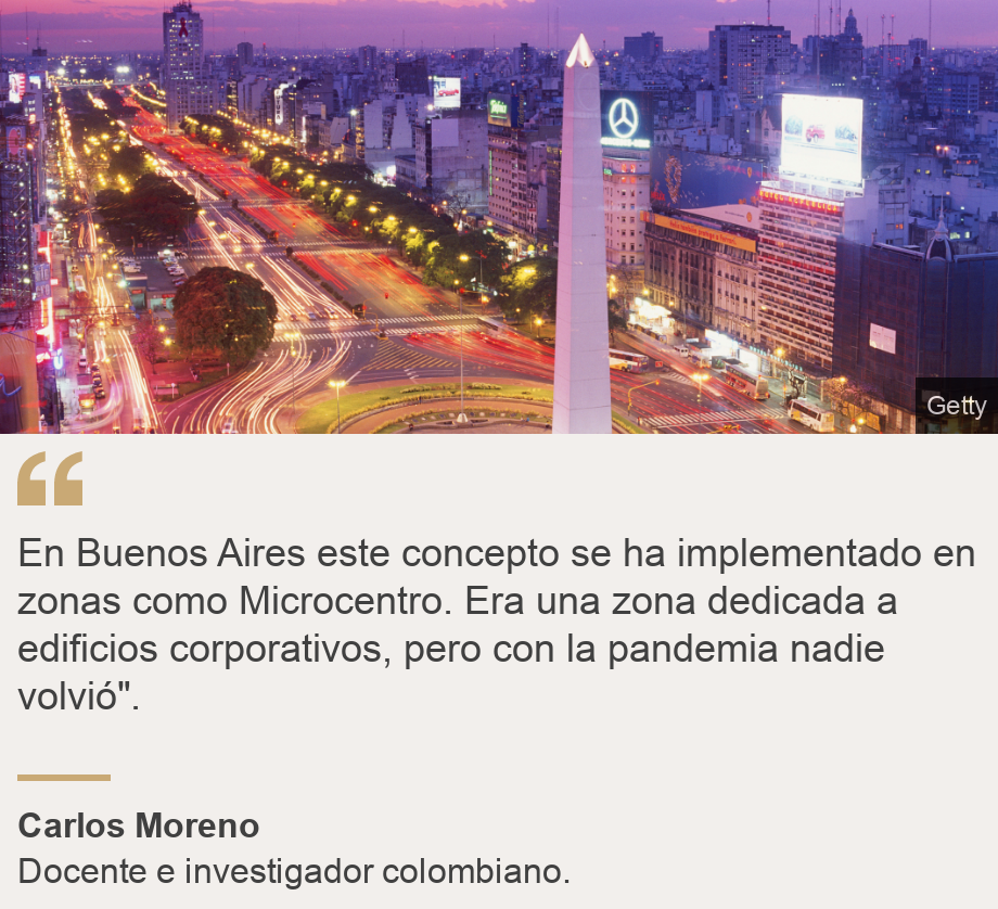 "En Buenos Aires este concepto se ha implementado en zonas como Microcentro. Era una zona dedicada a edificios corporativos, pero con la pandemia nadie volvió". ", Source: Carlos Moreno, Source description: Docente e investigador colombiano. , Image: Buenos Aires