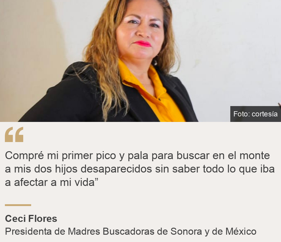 "Compré mi primer pico y pala para buscar en el monte a mis dos hijos desaparecidos sin saber todo lo que iba a afectar a mi vida”", Source: Ceci Flores, Source description: Presidenta de Madres Buscadoras de Sonora y de México, Image: 