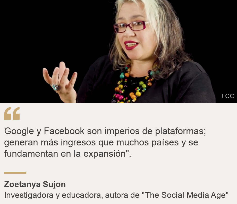 "Google y Facebook son imperios de plataformas; generan más ingresos que muchos países y se fundamentan en la expansión".", Source: Zoetanya Sujon, Source description: Investigadora y educadora, autora de "The Social Media Age", Image: Zoetanya Sujon