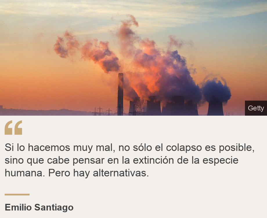 "Si lo hacemos muy mal, no sólo el colapso es posible, sino que cabe pensar en la extinción de la especie humana. Pero hay alternativas. ", Source: Emilio Santiago, Source description: , Image: 