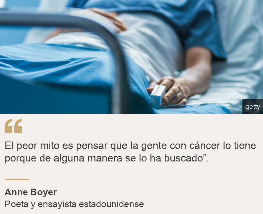 "El peor mito es pensar que la gente con cáncer lo tiene porque de alguna manera se lo ha buscado”.    ", Source: Anne Boyer, Source description: Poeta y ensayista estadounidense, Image: Paciente con cáncer