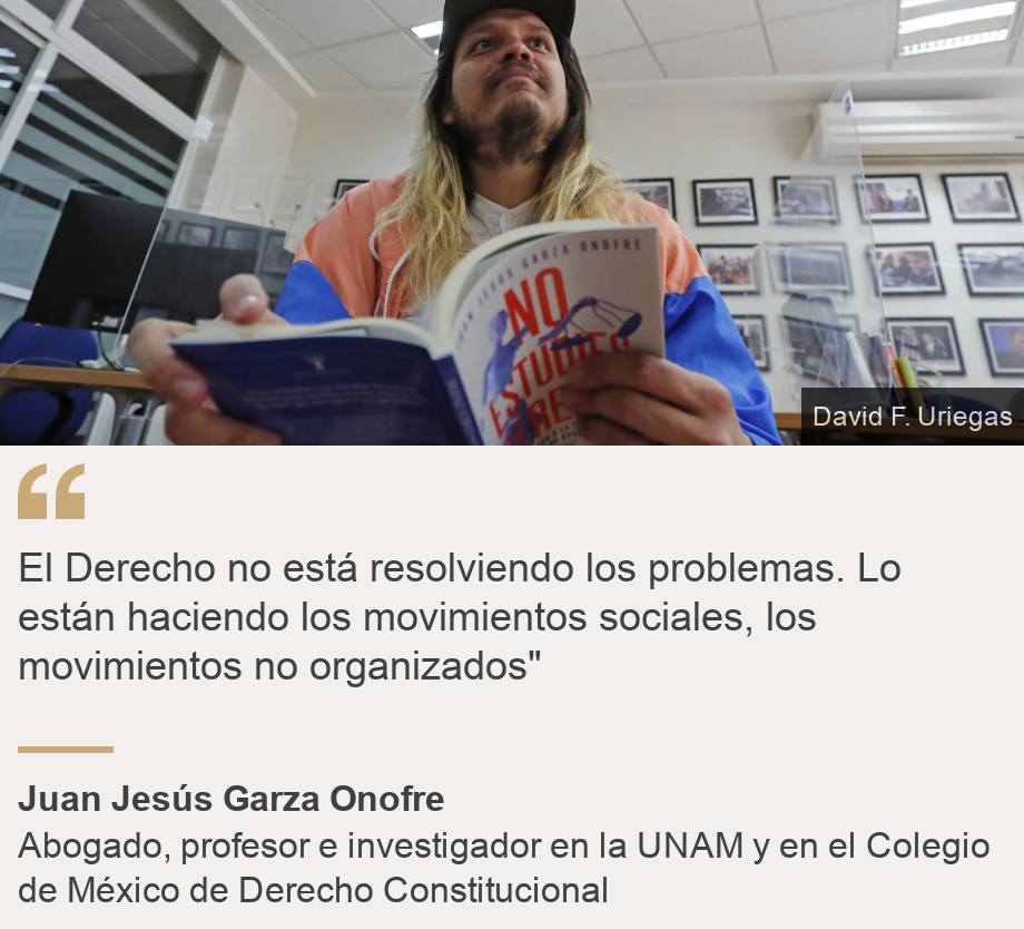 "El Derecho no está resolviendo los problemas. Lo están haciendo los movimientos sociales, los movimientos no organizados"", Source: Juan Jesús Garza Onofre, Source description: Abogado, profesor e investigador en la UNAM y en el Colegio de México de Derecho Constitucional, Image: Juan Jesús Garza Onofre