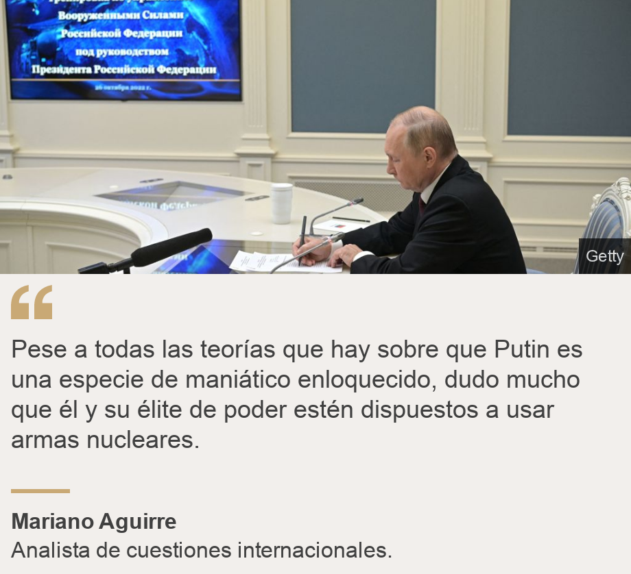 "Pese a todas las teorías que hay sobre que Putin es una especie de maniático enloquecido, dudo mucho que él y su élite de poder estén dispuestos a usar armas nucleares.", Source: Mariano Aguirre, Source description: Analista de cuestiones internacionales., Image: Putin