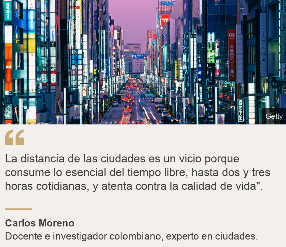 "La distancia de las ciudades es un vicio porque consume lo esencial del tiempo libre, hasta dos y tres horas cotidianas, y atenta contra la calidad de vida". ", Source: Carlos Moreno, Source description: Docente e investigador colombiano, experto en ciudades., Image: Ciudad 