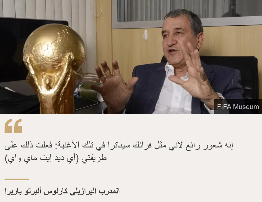 "إنه شعور رائع لأني مثل فرانك سيناترا في تلك الأغنية: فعلت ذلك على طريقتي (آي ديد إيت ماي واي)", Source: المدرب البرازيلي كارلوس ألبرتو باريرا, Source description:  , Image:  
