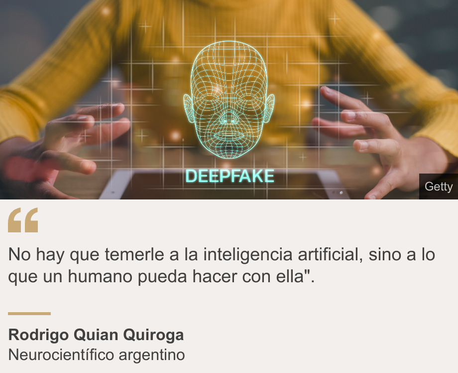 "No hay que temerle a la inteligencia artificial, sino a lo que un humano pueda hacer con ella". 

", Source: Rodrigo Quian Quiroga, Source description: Neurocientífico argentino, Image: Deepfake
