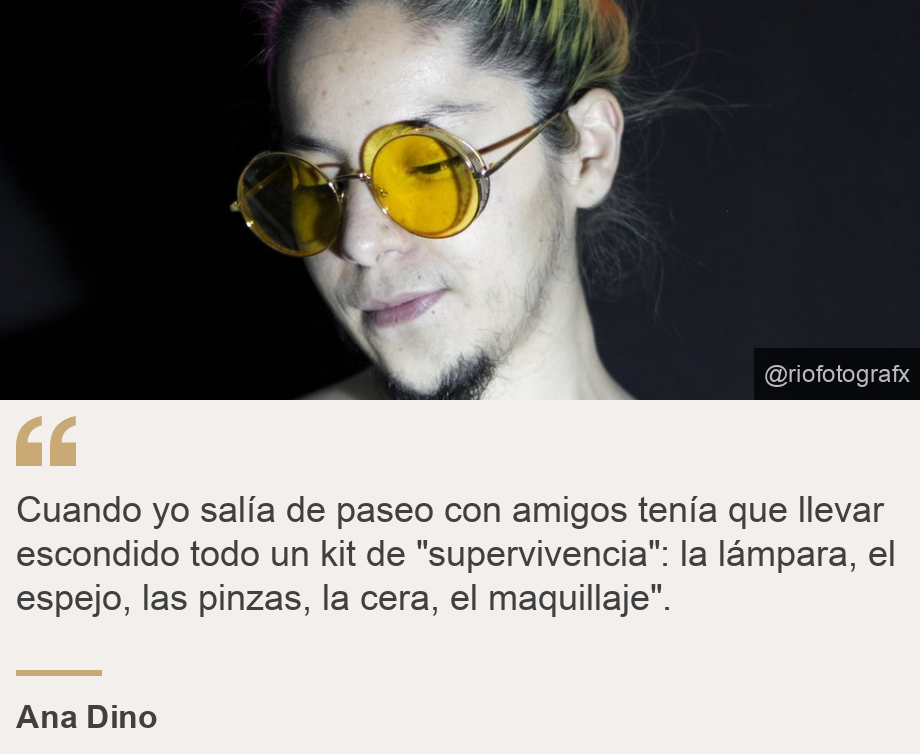 "Cuando yo salía de paseo con amigos tenía que llevar escondido todo un kit de "supervivencia": la lámpara, el espejo, las pinzas, la cera, el maquillaje".", Source: Ana Dino, Source description: , Image: Ana Dino