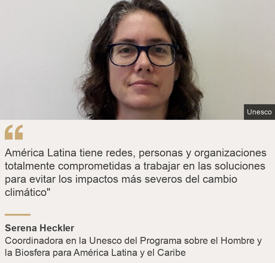 "América Latina tiene redes, personas y organizaciones  totalmente comprometidas a trabajar en las soluciones para evitar los impactos más severos del cambio climático"", Source: Serena Heckler, Source description: Coordinadora en la Unesco del Programa sobre el Hombre y la Biosfera para América Latina y el Caribe, Image: Serena Hecker