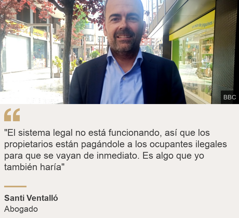 ""El sistema legal no está funcionando, así que los propietarios están pagándole a los ocupantes ilegales para que se vayan de inmediato. Es algo que yo también haría"", Source: Santi Ventalló, Source description: Abogado, Image: Santi Ventalló, property lawyer