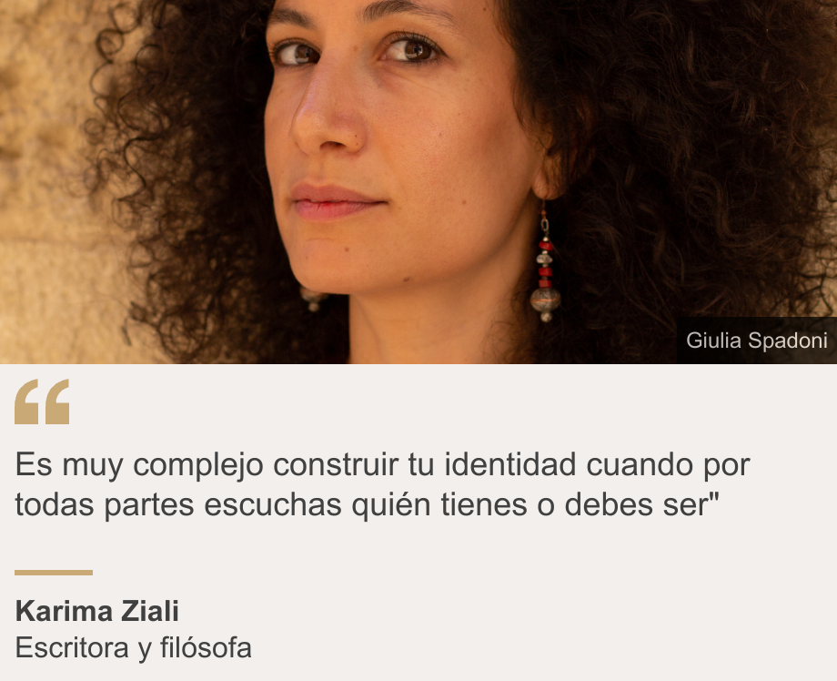 "Es muy complejo construir tu identidad cuando por todas partes escuchas quién tienes o debes ser"", Source: Karima Ziali, Source description: Escritora y filósofa, Image: Karima Ziali.