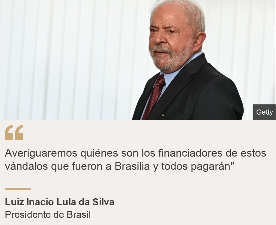 "Averiguaremos quiénes son los financiadores de estos vándalos que fueron a Brasilia y todos pagarán" ", Source: Luiz Inacio Lula da Silva, Source description: Presidente de Brasil, Image: Lula