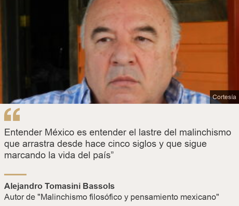 "Entender México es entender el lastre del malinchismo que arrastra desde hace cinco siglos y que sigue marcando la vida del país”", Source: Alejandro Tomasini Bassols, Source description: Autor de "Malinchismo filosófico y pensamiento mexicano", Image: Alejandro Tomasini