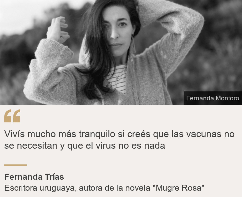 "Vivís mucho más tranquilo si creés que las vacunas no se necesitan y que el virus no es nada", Source: Fernanda Trías, Source description: Escritora uruguaya, autora de la novela "Mugre Rosa", Image: Fernanda Trías