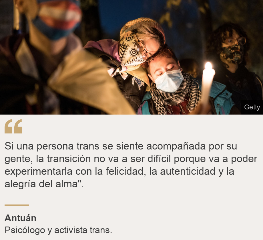 "Si una persona trans se siente acompañada por su gente, la transición no va a ser difícil porque va a poder experimentarla con la felicidad, la autenticidad y la alegría del alma".", Source: Antuán, Source description: Psicólogo y activista trans., Image: 