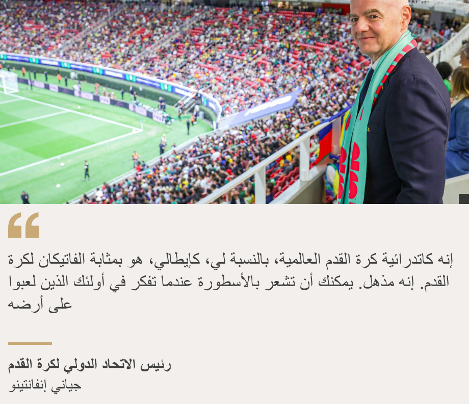 "إنه كاتدرائية كرة القدم العالمية، بالنسبة لي، كإيطالي، هو بمثابة الفاتيكان لكرة القدم. إنه مذهل. يمكنك أن تشعر بالأسطورة عندما تفكر في أولئك الذين لعبوا على أرضه", Source: رئيس الاتحاد الدولي لكرة القدم, Source description: جياني إنفانتينو, Image: رئيس الاتحاد الدولي لكرة القدم جياني إنفانتينو في ملعب أزتيكا