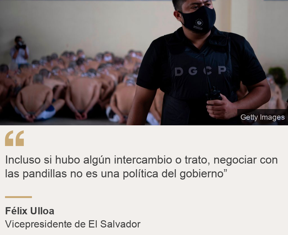 "Incluso si hubo algún intercambio o trato, negociar con las pandillas no es una política del gobierno”", Source: Félix Ulloa, Source description: Vicepresidente de El Salvador, Image: 