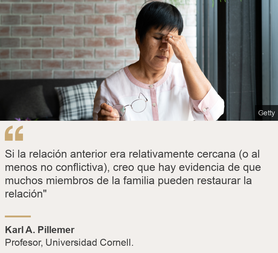 "Si la relación anterior era relativamente cercana (o al menos no conflictiva), creo que hay evidencia de que muchos miembros de la familia pueden restaurar la relación"", Source: Karl A. Pillemer, Source description: Profesor, Universidad Cornell. , Image: 