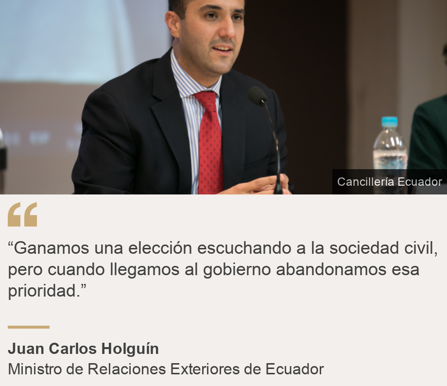 "“Ganamos una elección escuchando a la sociedad civil, pero cuando llegamos al gobierno abandonamos esa prioridad.”", Source: Juan Carlos Holguín , Source description: Ministro de Relaciones Exteriores de Ecuador, Image: Ministro de Relaciones Exteriores de Ecuador