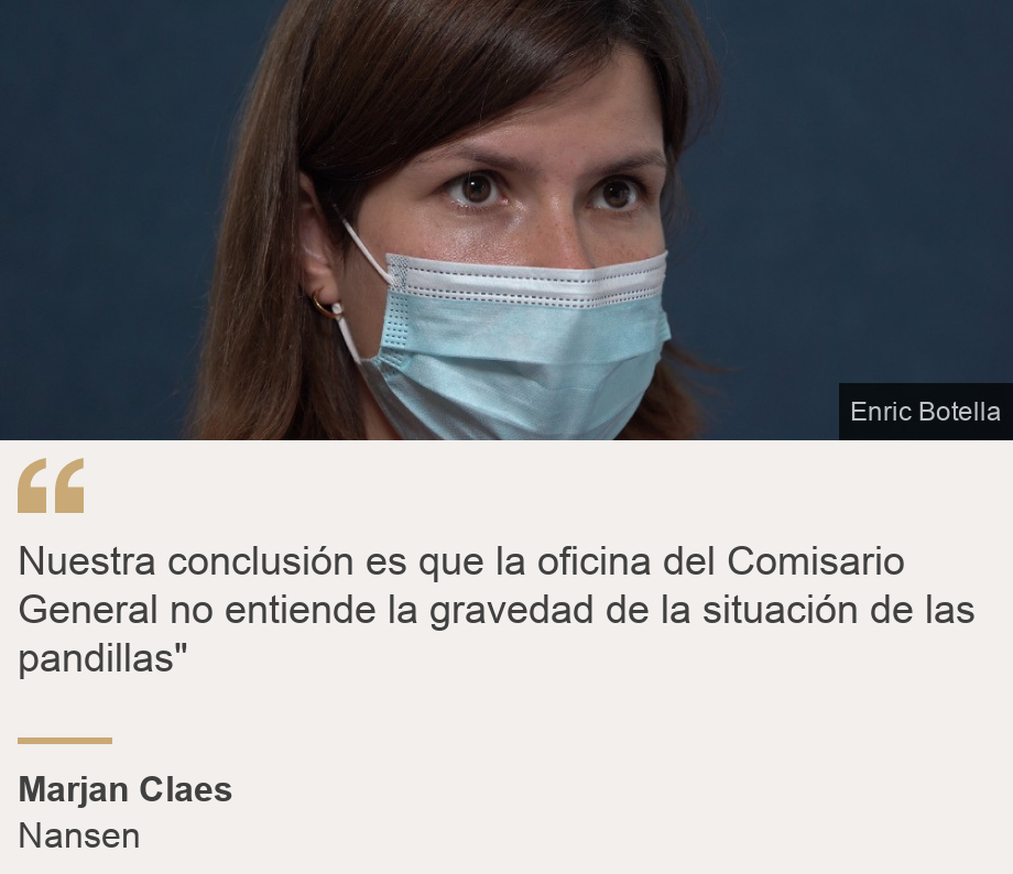 "Nuestra conclusión es que la oficina del Comisario General no entiende la gravedad de la situación de las pandillas"", Source: Marjan Cles , Source description: Nansen, Image: 