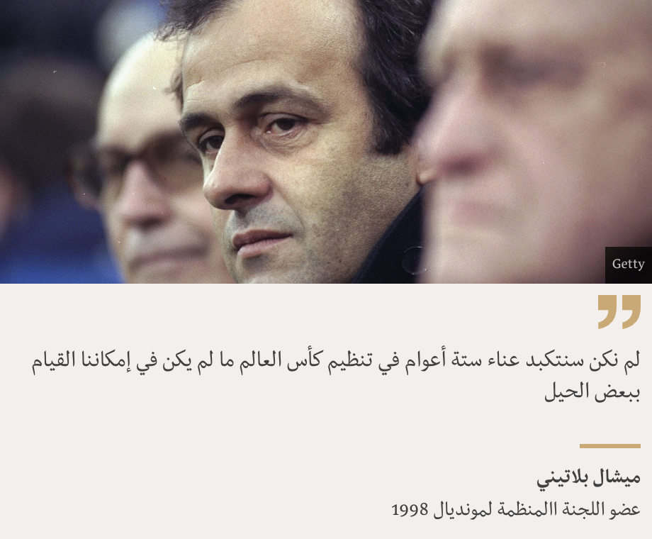 "لم نكن سنتكبد عناء ستة أعوام في تنظيم كأس العالم ما لم يكن في إمكاننا القيام ببعض الحيل", Source: ميشال بلاتيني, Source description: عضو اللجنة االمنظمة لمونديال 1998, Image: 