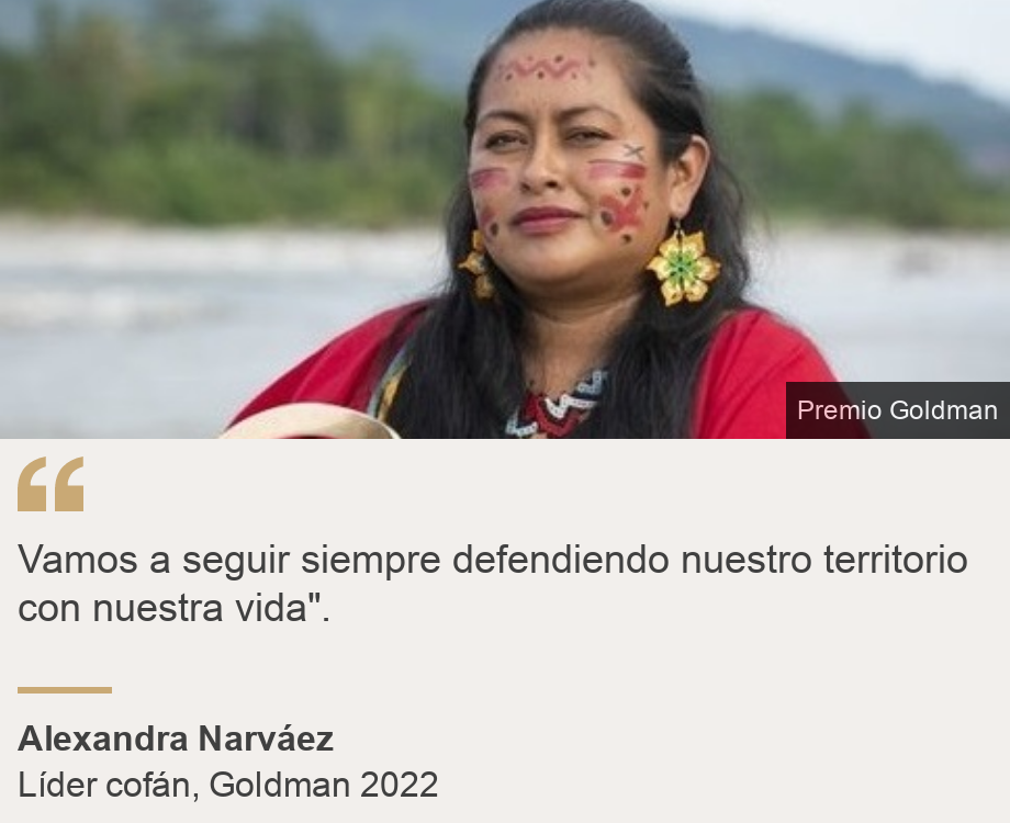 "Vamos a seguir siempre defendiendo nuestro territorio con nuestra vida".", Source: Alexandra Narváez, Source description: Líder cofán, Goldman 2022, Image: Alexandra Narváez
