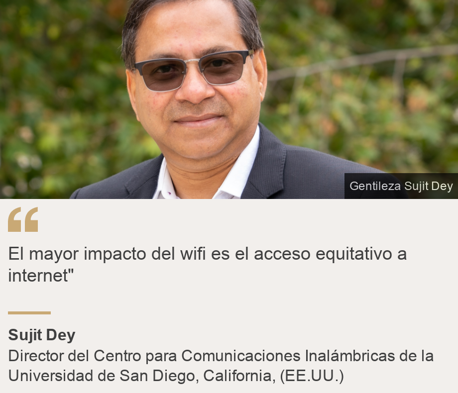 "El mayor impacto del wifi es el acceso equitativo a internet"", Source: Sujit Dey, Source description: Director del Centro para Comunicaciones Inalámbricas de la Universidad de San Diego, California, (EE.UU.), Image: 