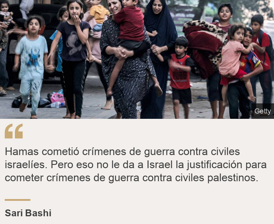 "Hamas cometió crímenes de guerra contra civiles israelíes. Pero eso no le da a Israel la justificación para cometer crímenes de guerra contra civiles palestinos.", Source: Sari Bashi, Source description: , Image: Mujeres y niños abandonando sus hogares por los bombardeos israelíes