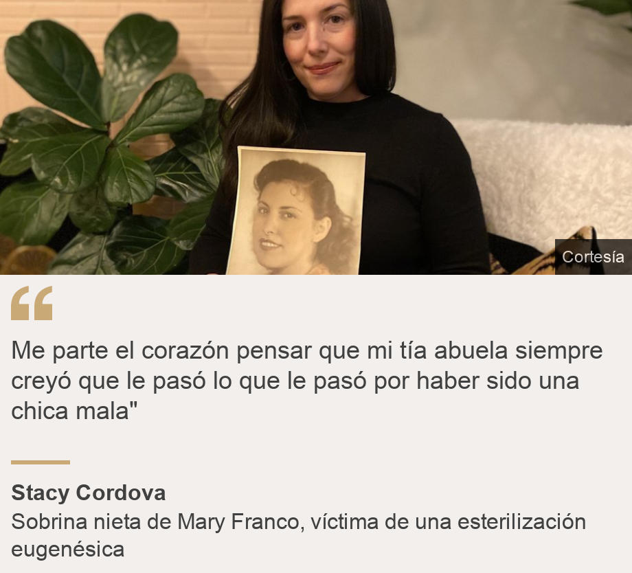 "Me parte el corazón pensar que mi tía abuela siempre creyó que le pasó lo que le pasó por haber sido una chica mala"", Source: Stacy Cordova, Source description: Sobrina nieta de Mary Franco, víctima de una esterilización eugenésica, Image: 