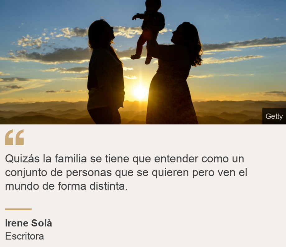 "Quizás la familia se tiene que entender como un conjunto de personas que se quieren pero ven el mundo de forma distinta.", Source: Irene Solà, Source description: Escritora, Image: Imagen de dos personas con un niño en brazos