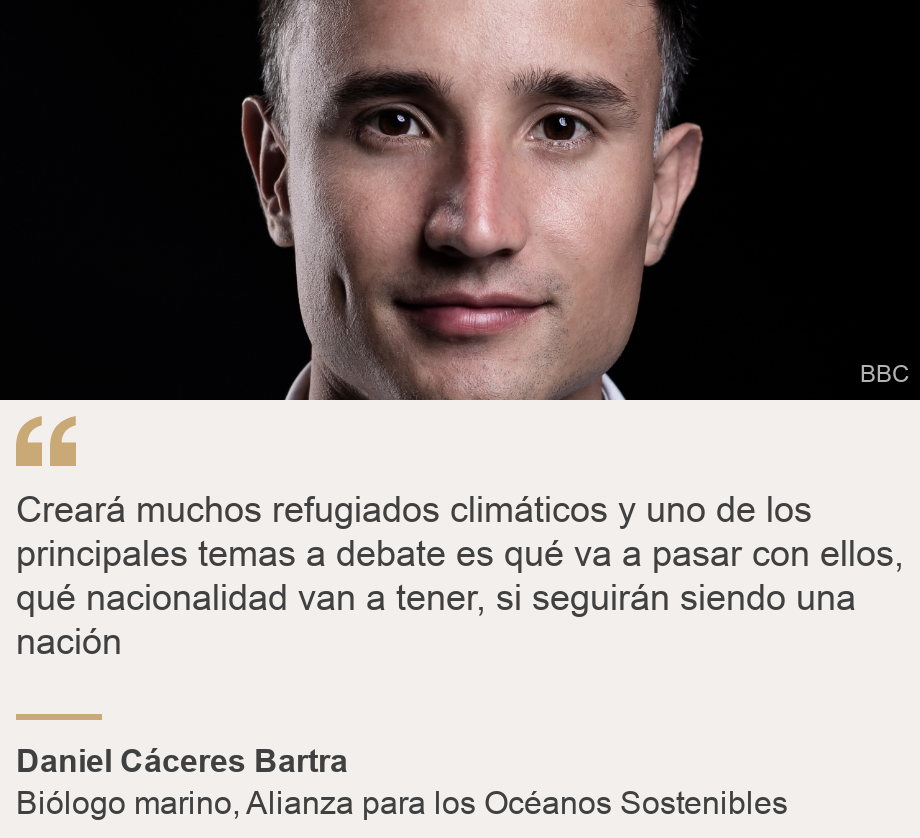 "Creará muchos refugiados climáticos y uno de los principales temas a debate es qué va a pasar con ellos, qué nacionalidad van a tener, si seguirán siendo una nación", Source: Daniel Cáceres Bartra, Source description: Biólogo marino, Alianza para los Océanos Sostenibles, Image: Daniel Cáceres Bartra