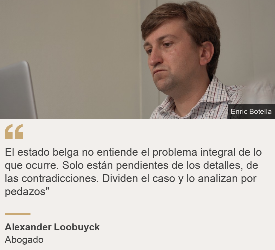 "El estado belga no entiende el problema integral de lo que ocurre. Solo están pendientes de los detalles, de las contradicciones. Dividen el caso y lo analizan por pedazos"", Source: Alexander Loobuyck, Source description: Abogado, Image: 