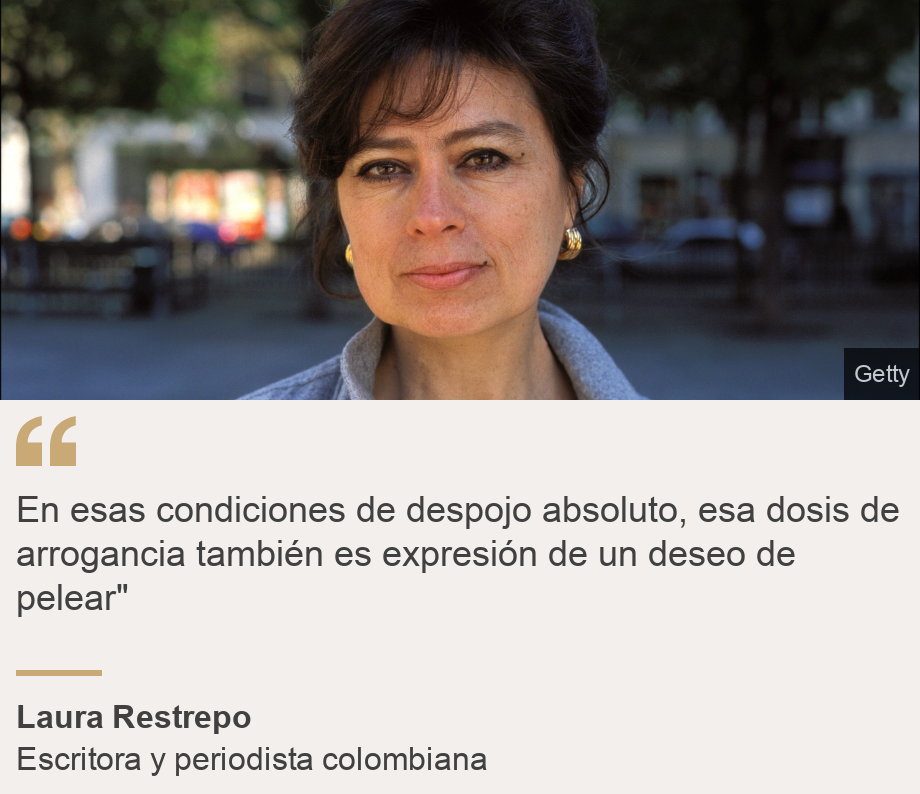 "En esas condiciones de despojo absoluto, esa dosis de arrogancia también es expresión de un deseo de pelear"", Source: Laura Restrepo, Source description: Escritora y periodista colombiana, Image: Retrato de Laura Restrepo