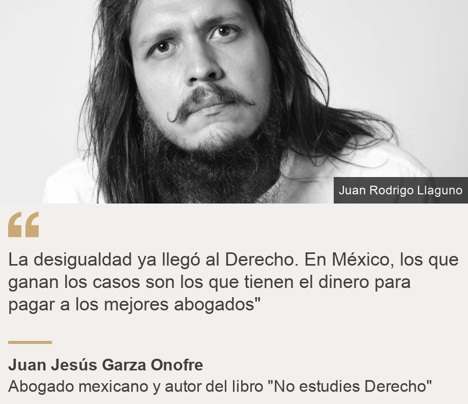 "La desigualdad ya llegó al Derecho. En México, los que ganan los casos son los que tienen el dinero para pagar a los mejores abogados"", Source: Juan Jesús Garza Onofre, Source description: Abogado mexicano y autor del libro "No estudies Derecho", Image: Juan Jesús Garza Onofre