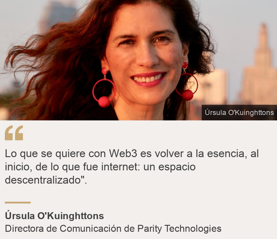 "Lo que se quiere con Web3 es volver a la esencia, al inicio, de lo que fue internet: un espacio descentralizado".", Source: Úrsula O'Kuinghttons, Source description: Directora de Comunicación de Parity Technologies, Image: úrsula O'Kuinghttons,