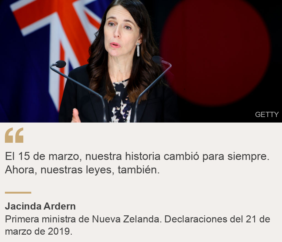 "El 15 de marzo, nuestra historia cambió para siempre. Ahora, nuestras leyes, también.", Source: Jacinda Ardern, Source description: Primera ministra de Nueva Zelanda. Declaraciones del 21 de marzo de 2019., Image: 