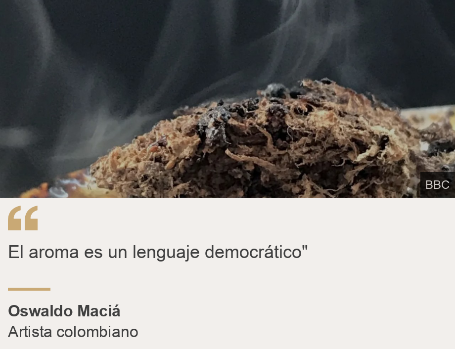 "El aroma es un lenguaje democrático"", Source: Oswaldo Maciá, Source description: Artista colombiano, Image: 