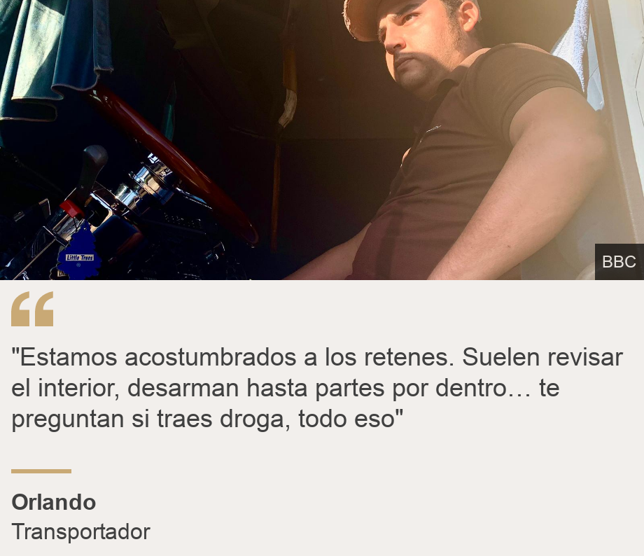 ""Estamos acostumbrados a los retenes. Suelen revisar el interior, desarman hasta partes por dentro… te preguntan si traes droga, todo eso"", Source: Orlando, Source description: Transportador, Image: 